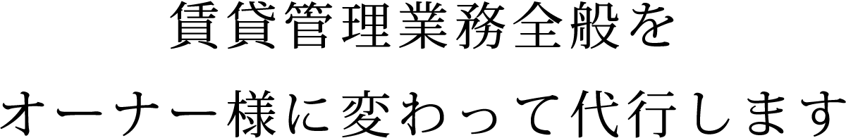 管理賃貸業務全般をオーナー様に変わって代行します